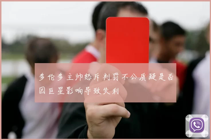 多伦多主帅怒斥判罚不公质疑是否因巨星影响导致失利